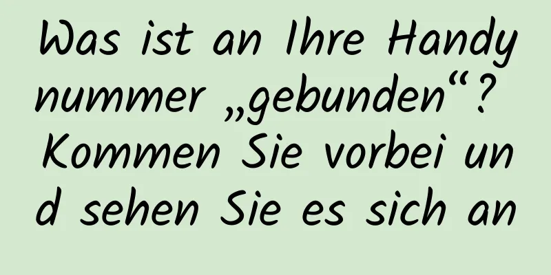 Was ist an Ihre Handynummer „gebunden“? Kommen Sie vorbei und sehen Sie es sich an