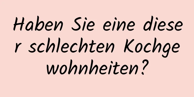 Haben Sie eine dieser schlechten Kochgewohnheiten?