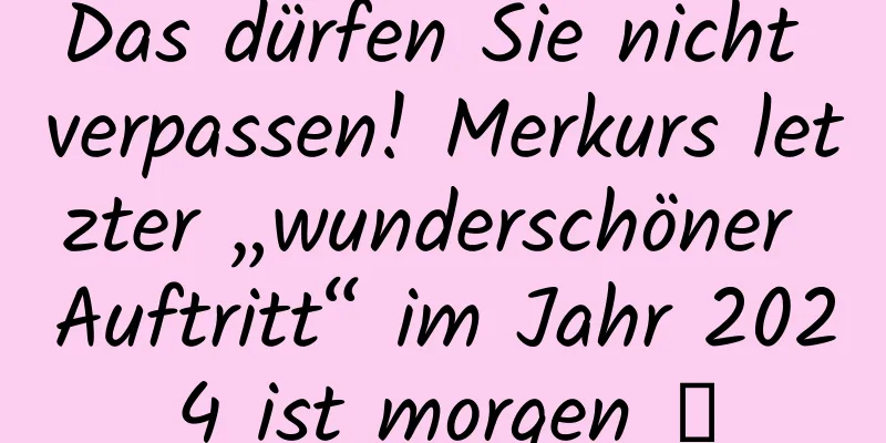 Das dürfen Sie nicht verpassen! Merkurs letzter „wunderschöner Auftritt“ im Jahr 2024 ist morgen →
