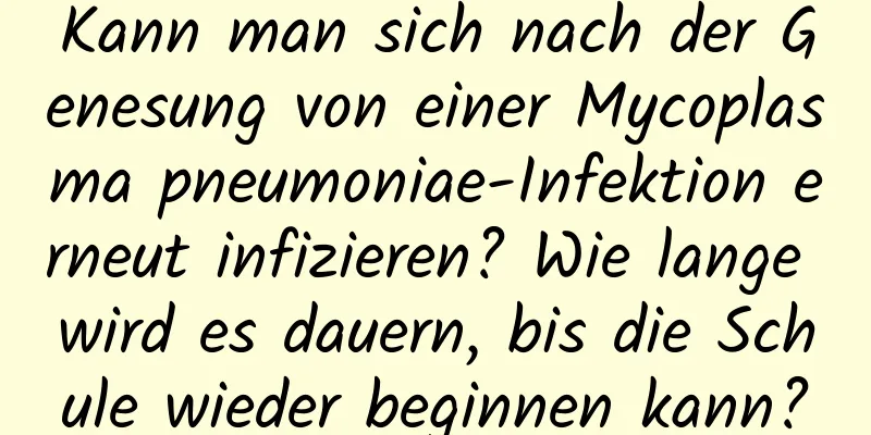 Kann man sich nach der Genesung von einer Mycoplasma pneumoniae-Infektion erneut infizieren? Wie lange wird es dauern, bis die Schule wieder beginnen kann?