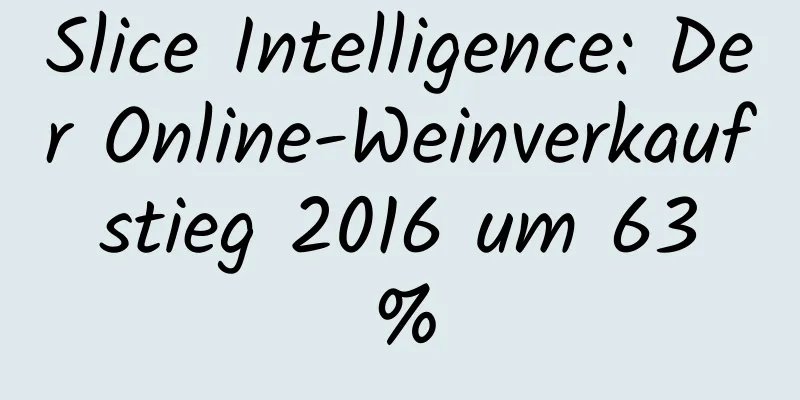 Slice Intelligence: Der Online-Weinverkauf stieg 2016 um 63 %