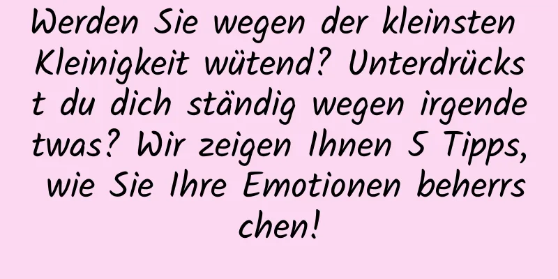 Werden Sie wegen der kleinsten Kleinigkeit wütend? Unterdrückst du dich ständig wegen irgendetwas? Wir zeigen Ihnen 5 Tipps, wie Sie Ihre Emotionen beherrschen!