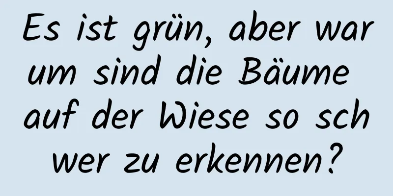 Es ist grün, aber warum sind die Bäume auf der Wiese so schwer zu erkennen?