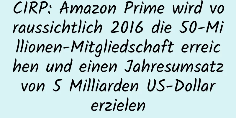 CIRP: Amazon Prime wird voraussichtlich 2016 die 50-Millionen-Mitgliedschaft erreichen und einen Jahresumsatz von 5 Milliarden US-Dollar erzielen