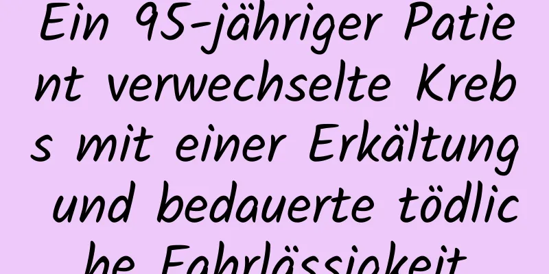 Ein 95-jähriger Patient verwechselte Krebs mit einer Erkältung und bedauerte tödliche Fahrlässigkeit