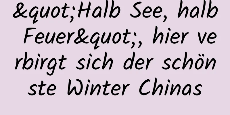 "Halb See, halb Feuer", hier verbirgt sich der schönste Winter Chinas