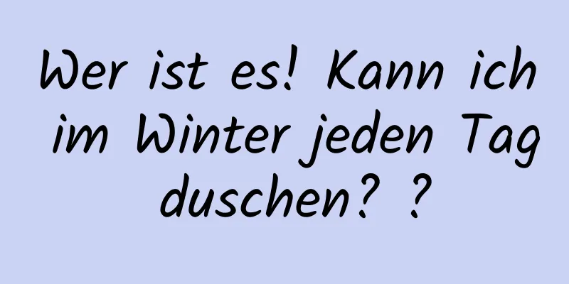 Wer ist es! Kann ich im Winter jeden Tag duschen? ?