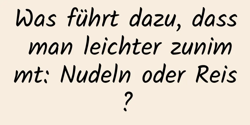 Was führt dazu, dass man leichter zunimmt: Nudeln oder Reis?