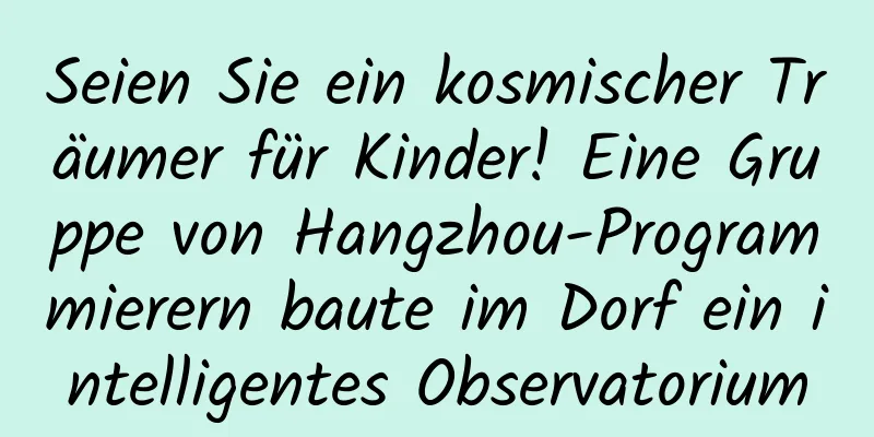 Seien Sie ein kosmischer Träumer für Kinder! Eine Gruppe von Hangzhou-Programmierern baute im Dorf ein intelligentes Observatorium