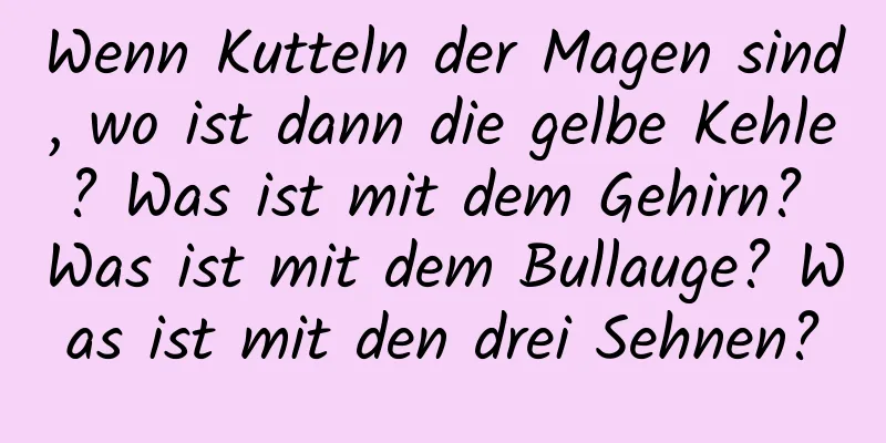 Wenn Kutteln der Magen sind, wo ist dann die gelbe Kehle? Was ist mit dem Gehirn? Was ist mit dem Bullauge? Was ist mit den drei Sehnen?