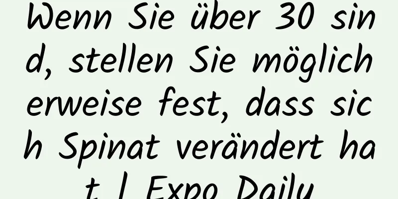 Wenn Sie über 30 sind, stellen Sie möglicherweise fest, dass sich Spinat verändert hat | Expo Daily