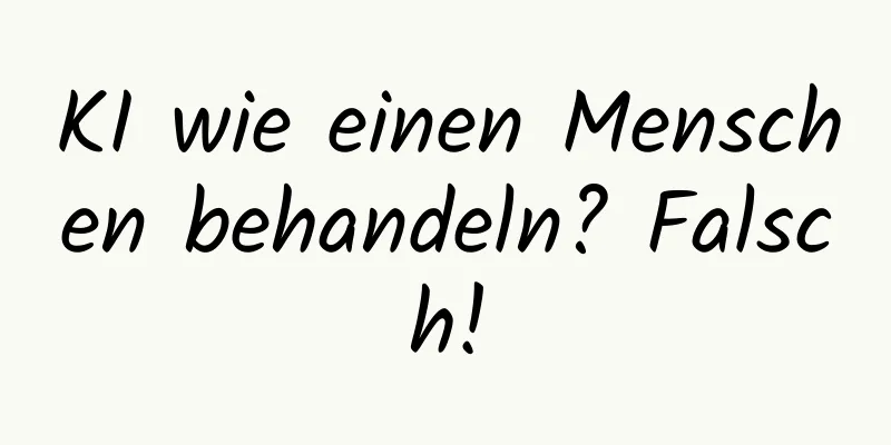 KI wie einen Menschen behandeln? Falsch!