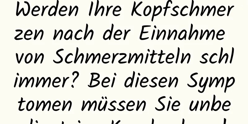 Werden Ihre Kopfschmerzen nach der Einnahme von Schmerzmitteln schlimmer? Bei diesen Symptomen müssen Sie unbedingt ins Krankenhaus!