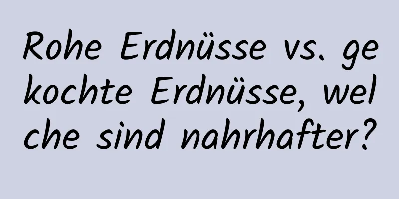 Rohe Erdnüsse vs. gekochte Erdnüsse, welche sind nahrhafter?