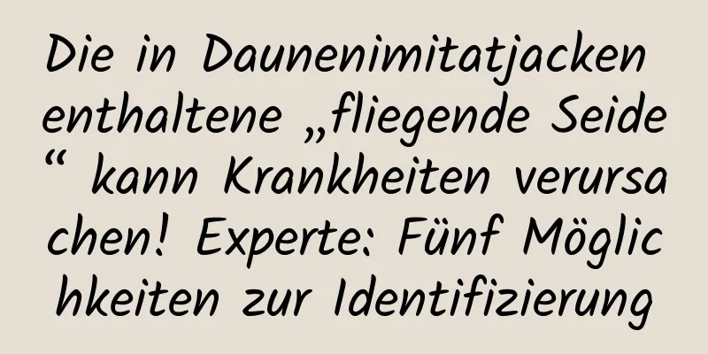 Die in Daunenimitatjacken enthaltene „fliegende Seide“ kann Krankheiten verursachen! Experte: Fünf Möglichkeiten zur Identifizierung