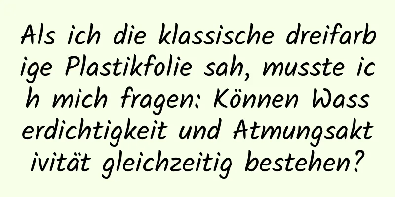 Als ich die klassische dreifarbige Plastikfolie sah, musste ich mich fragen: Können Wasserdichtigkeit und Atmungsaktivität gleichzeitig bestehen?