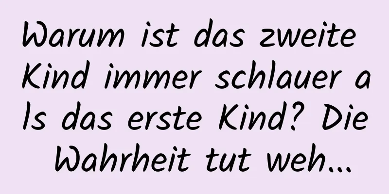 Warum ist das zweite Kind immer schlauer als das erste Kind? Die Wahrheit tut weh...