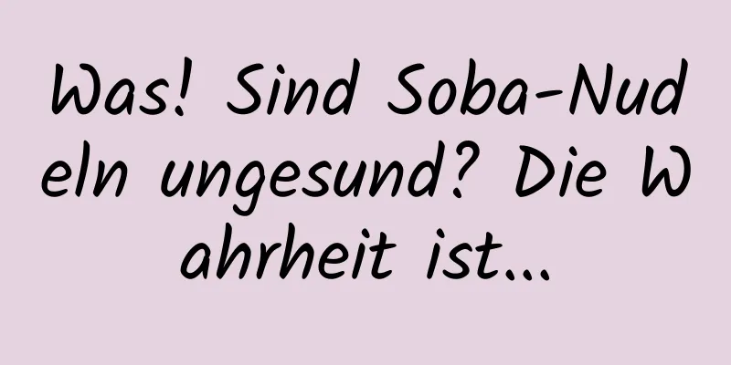 Was! Sind Soba-Nudeln ungesund? Die Wahrheit ist...