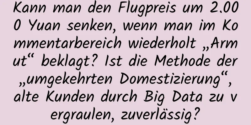 Kann man den Flugpreis um 2.000 Yuan senken, wenn man im Kommentarbereich wiederholt „Armut“ beklagt? Ist die Methode der „umgekehrten Domestizierung“, alte Kunden durch Big Data zu vergraulen, zuverlässig?