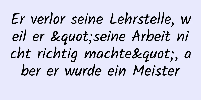 Er verlor seine Lehrstelle, weil er "seine Arbeit nicht richtig machte", aber er wurde ein Meister