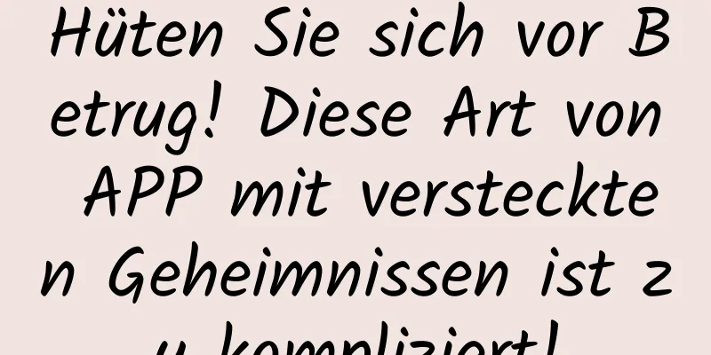 Hüten Sie sich vor Betrug! Diese Art von APP mit versteckten Geheimnissen ist zu kompliziert!