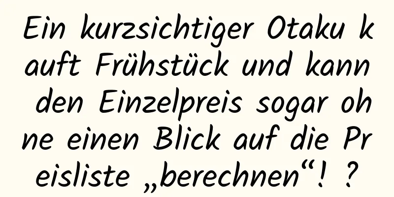 Ein kurzsichtiger Otaku kauft Frühstück und kann den Einzelpreis sogar ohne einen Blick auf die Preisliste „berechnen“! ?