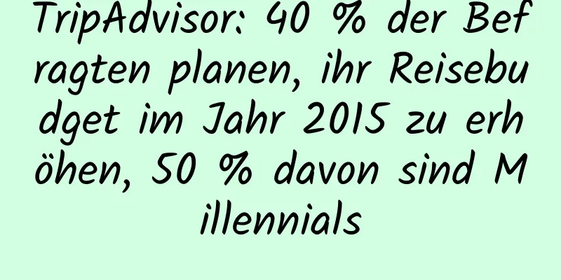 TripAdvisor: 40 % der Befragten planen, ihr Reisebudget im Jahr 2015 zu erhöhen, 50 % davon sind Millennials