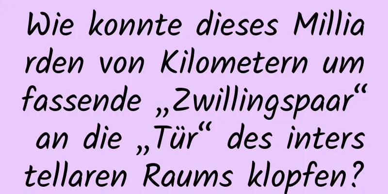 Wie konnte dieses Milliarden von Kilometern umfassende „Zwillingspaar“ an die „Tür“ des interstellaren Raums klopfen?
