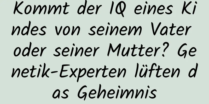 Kommt der IQ eines Kindes von seinem Vater oder seiner Mutter? Genetik-Experten lüften das Geheimnis