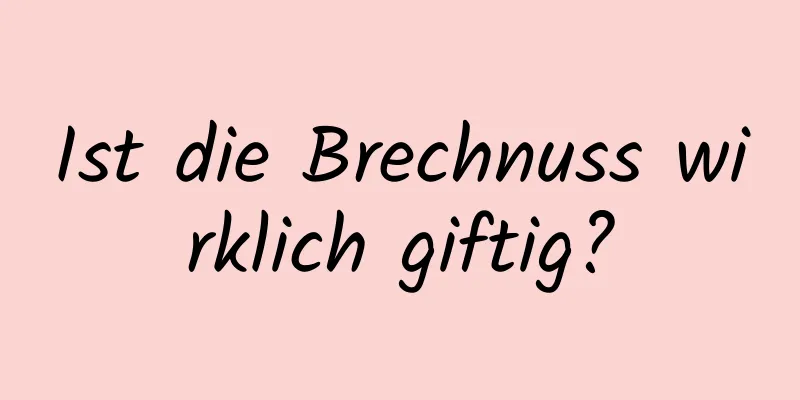 Ist die Brechnuss wirklich giftig?