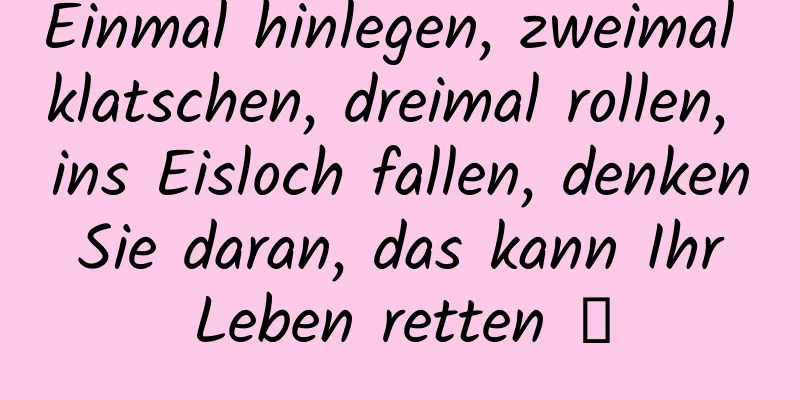 Einmal hinlegen, zweimal klatschen, dreimal rollen, ins Eisloch fallen, denken Sie daran, das kann Ihr Leben retten →