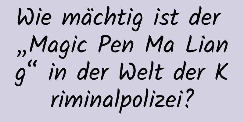 Wie mächtig ist der „Magic Pen Ma Liang“ in der Welt der Kriminalpolizei?