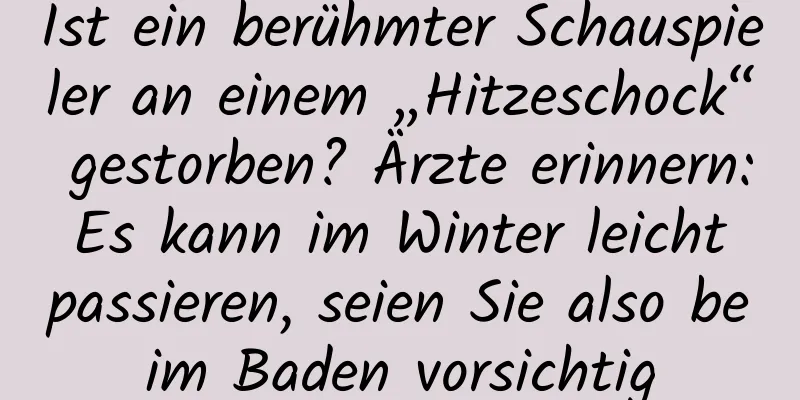 Ist ein berühmter Schauspieler an einem „Hitzeschock“ gestorben? Ärzte erinnern: Es kann im Winter leicht passieren, seien Sie also beim Baden vorsichtig