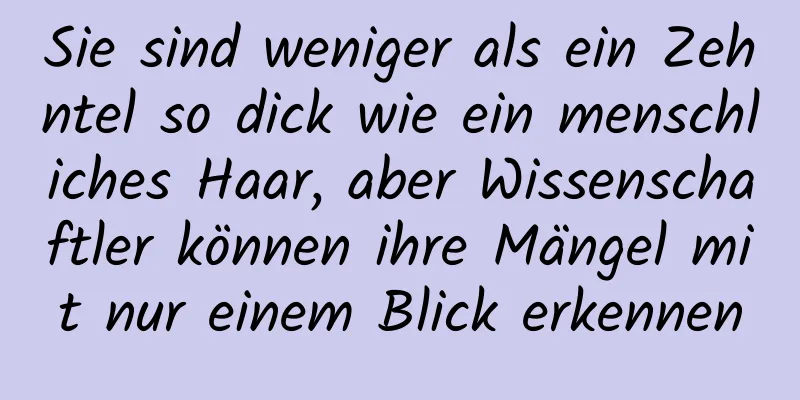 Sie sind weniger als ein Zehntel so dick wie ein menschliches Haar, aber Wissenschaftler können ihre Mängel mit nur einem Blick erkennen