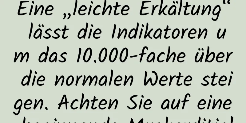 Eine „leichte Erkältung“ lässt die Indikatoren um das 10.000-fache über die normalen Werte steigen. Achten Sie auf eine beginnende Myokarditis!