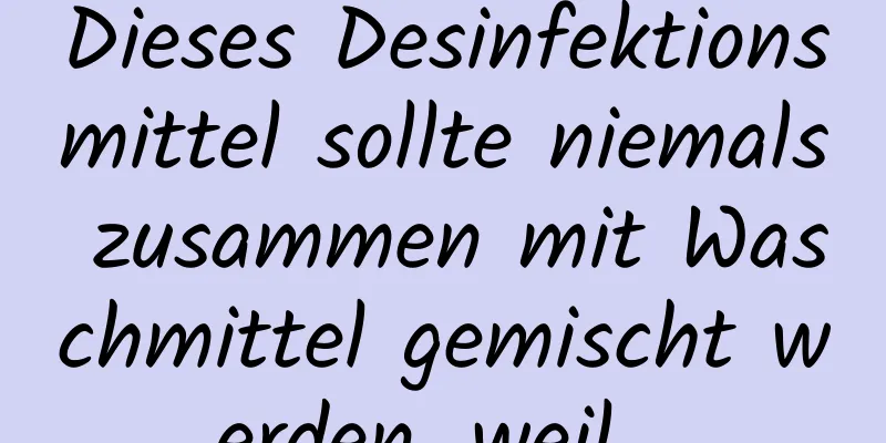 Dieses Desinfektionsmittel sollte niemals zusammen mit Waschmittel gemischt werden, weil...