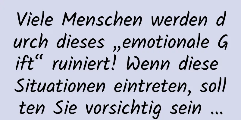 Viele Menschen werden durch dieses „emotionale Gift“ ruiniert! Wenn diese Situationen eintreten, sollten Sie vorsichtig sein ...