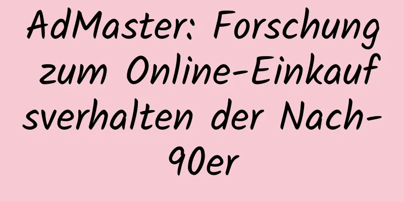 AdMaster: Forschung zum Online-Einkaufsverhalten der Nach-90er