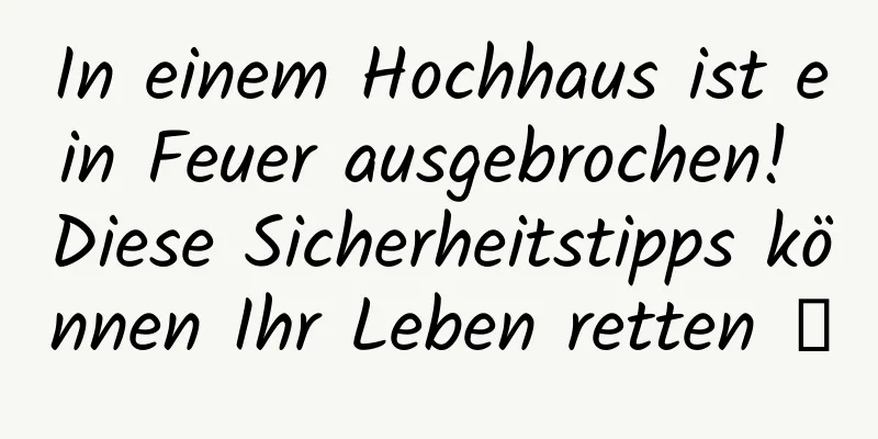 In einem Hochhaus ist ein Feuer ausgebrochen! Diese Sicherheitstipps können Ihr Leben retten →