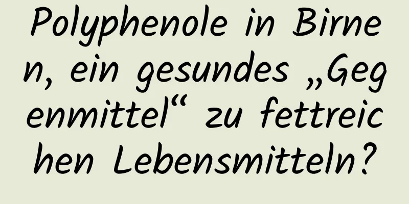 Polyphenole in Birnen, ein gesundes „Gegenmittel“ zu fettreichen Lebensmitteln?