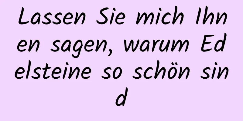 Lassen Sie mich Ihnen sagen, warum Edelsteine ​​so schön sind