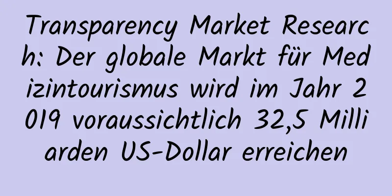 Transparency Market Research: Der globale Markt für Medizintourismus wird im Jahr 2019 voraussichtlich 32,5 Milliarden US-Dollar erreichen