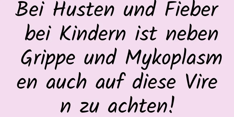 Bei Husten und Fieber bei Kindern ist neben Grippe und Mykoplasmen auch auf diese Viren zu achten!