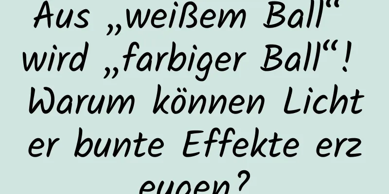 Aus „weißem Ball“ wird „farbiger Ball“! Warum können Lichter bunte Effekte erzeugen?