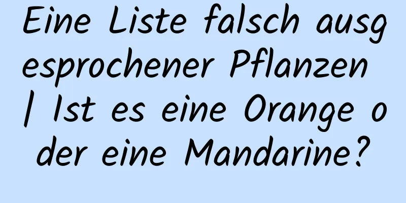 Eine Liste falsch ausgesprochener Pflanzen | Ist es eine Orange oder eine Mandarine?