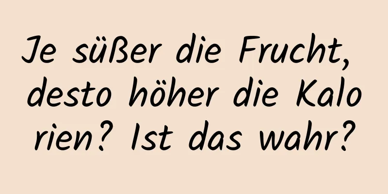 Je süßer die Frucht, desto höher die Kalorien? Ist das wahr?