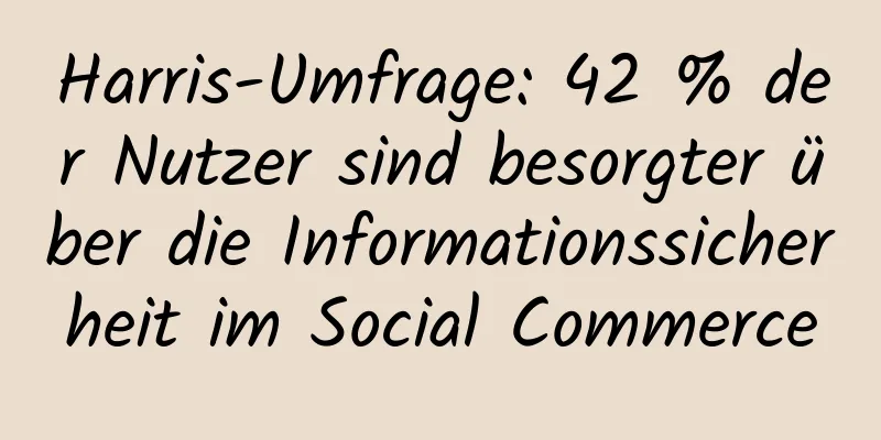 Harris-Umfrage: 42 % der Nutzer sind besorgter über die Informationssicherheit im Social Commerce