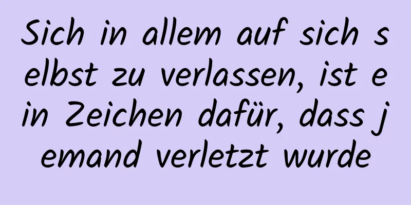 Sich in allem auf sich selbst zu verlassen, ist ein Zeichen dafür, dass jemand verletzt wurde