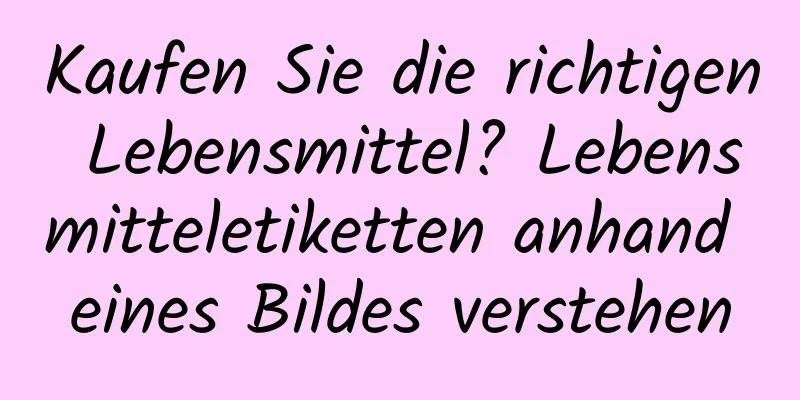 Kaufen Sie die richtigen Lebensmittel? Lebensmitteletiketten anhand eines Bildes verstehen