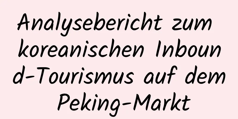 Analysebericht zum koreanischen Inbound-Tourismus auf dem Peking-Markt